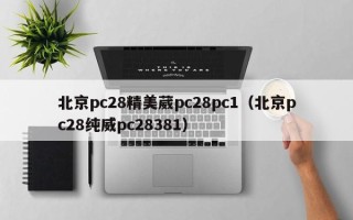 北京pc28精美葳pc28pc1（北京pc28纯威pc28381）