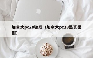 加拿大pc28骗局（加拿大pc28是真是假）