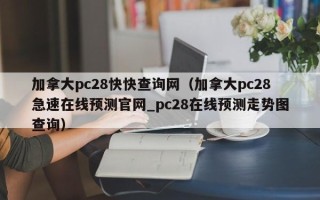 加拿大pc28快快查询网（加拿大pc28急速在线预测官网_pc28在线预测走势图查询）