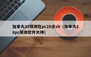 加拿大28预测在pc28点sh（加拿大28pc预测软件大神）