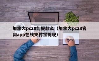 加拿大pc28能提款么（加拿大pc28官网app在线支付宝提现）