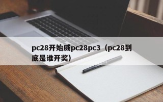 pc28开始威pc28pc3（pc28到底是谁开奖）