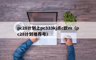 pc28计划上pc333kj点c欧m（pc28计划推荐号）