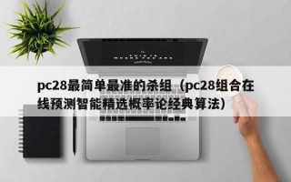 pc28最简单最准的杀组（pc28组合在线预测智能精选概率论经典算法）