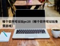 哪个软件可以玩pc28（哪个软件可以玩免费游戏）