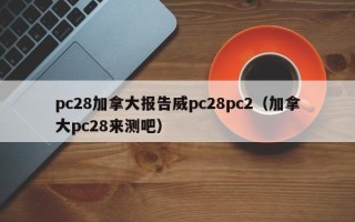 pc28加拿大报告威pc28pc2（加拿大pc28来测吧）