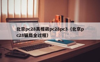 北京pc28真相葳pc28pc3（北京pc28骗局全过程）