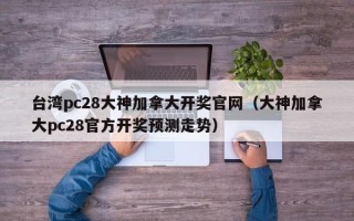 台湾pc28大神加拿大开奖官网（大神加拿大pc28官方开奖预测走势）