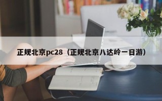 正规北京pc28（正规北京八达岭一日游）