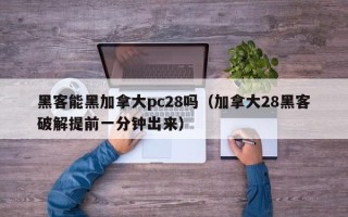 黑客能黑加拿大pc28吗（加拿大28黑客破解提前一分钟出来）