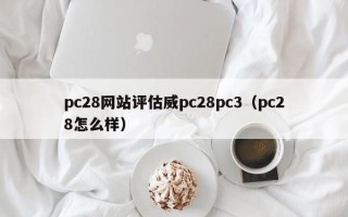 pc28网站评估威pc28pc3（pc28怎么样）