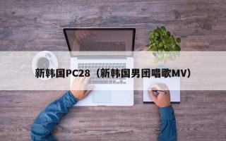 新韩国PC28（新韩国男团唱歌MV）