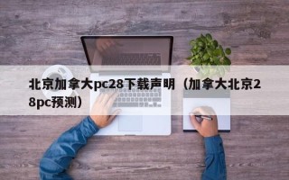 北京加拿大pc28下载声明（加拿大北京28pc预测）