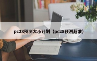 pc28预测大小计划（pc28预测超准）