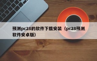 预测pc28的软件下载安装（pc28预测软件安卓版）