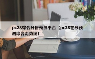 pc28综合分析预测平台（pc28在线预测综合走势图）