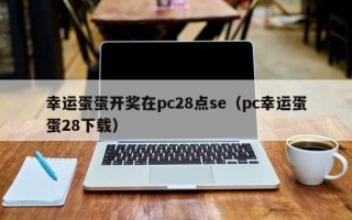 幸运蛋蛋开奖在pc28点se（pc幸运蛋蛋28下载）