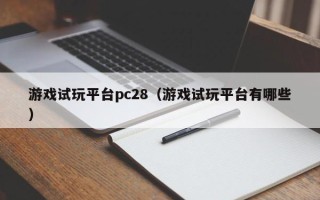 游戏试玩平台pc28（游戏试玩平台有哪些）