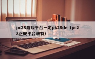 pc28游戏平台一定pk28de（pc28正规平台谁有）