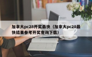 加拿大pc28开奖最快（加拿大pc28最快结果参考开奖查询下载）