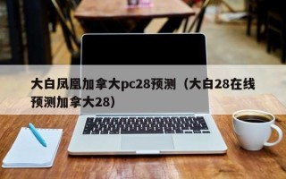 大白凤凰加拿大pc28预测（大白28在线预测加拿大28）