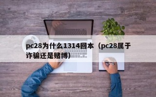 pc28为什么1314回本（pc28属于诈骗还是赌博）