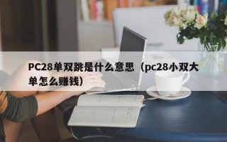 PC28单双跳是什么意思（pc28小双大单怎么赚钱）