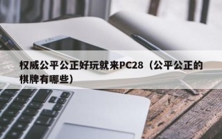 权威公平公正好玩就来PC28（公平公正的棋牌有哪些）