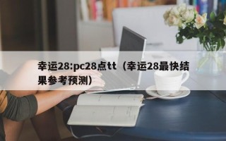 幸运28:pc28点tt（幸运28最快结果参考预测）