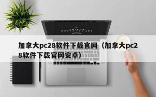 加拿大pc28软件下载官网（加拿大pc28软件下载官网安卓）