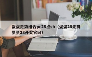 蛋蛋走势组合pc28点sh（蛋蛋28走势蛋蛋28开奖官网）