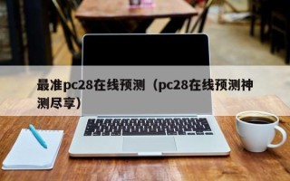 最准pc28在线预测（pc28在线预测神测尽享）