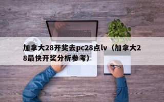 加拿大28开奖去pc28点lv（加拿大28最快开奖分析参考）