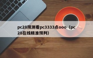 pc28预测看pc3333点ooo（pc28在线精准预判）