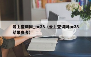 爱上查询网_pc28（爱上查询网pc28结果参考）