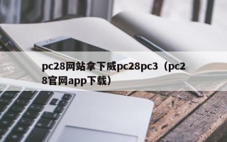 pc28网站拿下威pc28pc3（pc28官网app下载）