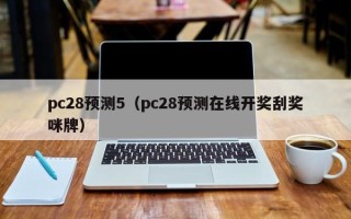 pc28预测5（pc28预测在线开奖刮奖咪牌）