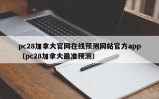pc28加拿大官网在线预测网站官方app（pc28加拿大最准预测）