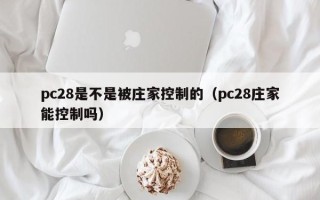 pc28是不是被庄家控制的（pc28庄家能控制吗）