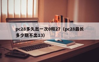 pc28多久出一次0和27（pc28最长多少期不出13）