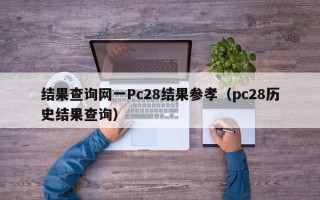 结果查询网一Pc28结果参孝（pc28历史结果查询）