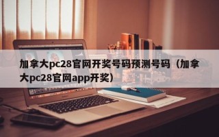 加拿大pc28官网开奖号码预测号码（加拿大pc28官网app开奖）