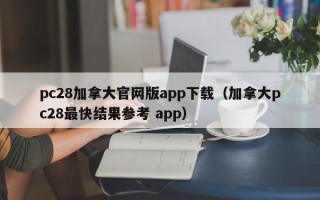 pc28加拿大官网版app下载（加拿大pc28最快结果参考 app）