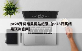 pc28开奖结果网站纪录（pc28开奖结果预测官网）