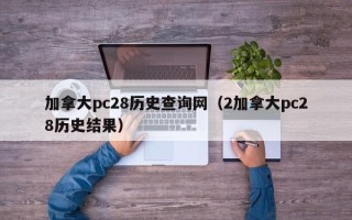 加拿大pc28历史查询网（2加拿大pc28历史结果）