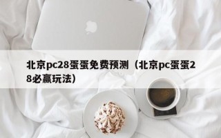 北京pc28蛋蛋免费预测（北京pc蛋蛋28必赢玩法）