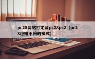 pc28网站打定葳pc28pc2（pc28稳赚不赔的模式）