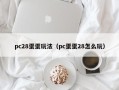 pc28蛋蛋玩法（pc蛋蛋28怎么玩）