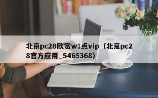 北京pc28欣赏w1点vip（北京pc28官方应用_5465368）