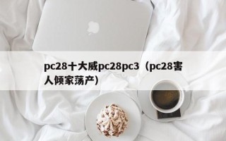 pc28十大威pc28pc3（pc28害人倾家荡产）